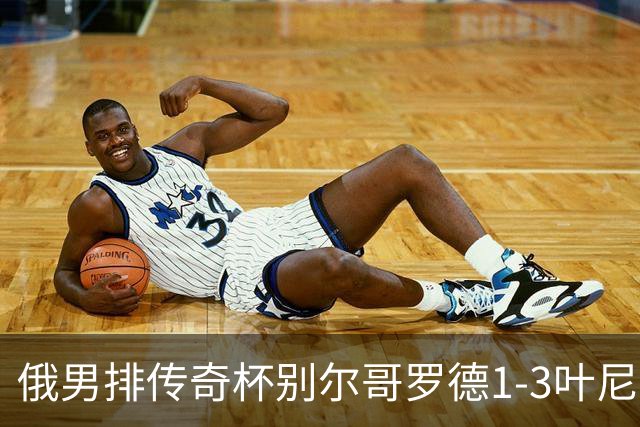 俄男排传奇杯别尔哥罗德1-3叶尼塞 张景胤首发8分